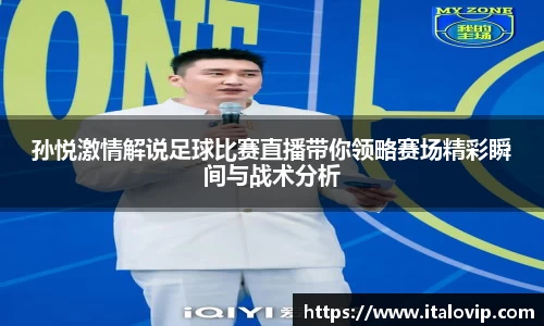 孙悦激情解说足球比赛直播带你领略赛场精彩瞬间与战术分析