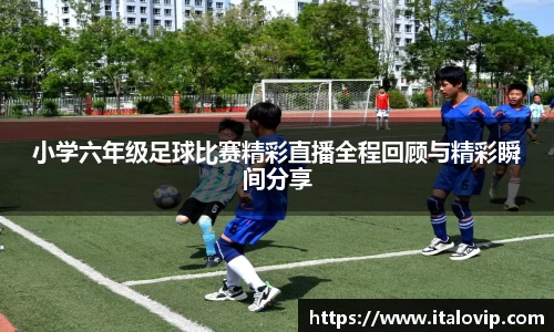 小学六年级足球比赛精彩直播全程回顾与精彩瞬间分享