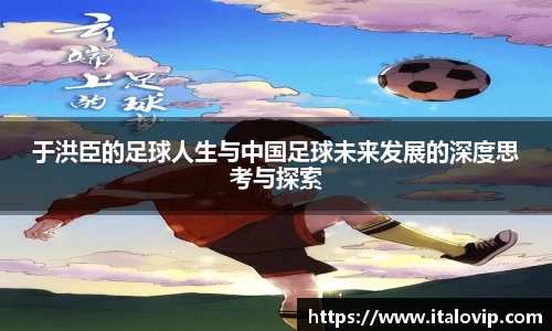 于洪臣的足球人生与中国足球未来发展的深度思考与探索