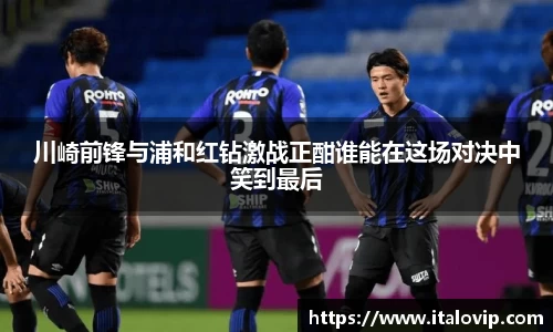 川崎前锋与浦和红钻激战正酣谁能在这场对决中笑到最后