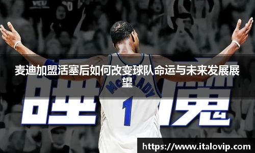 麦迪加盟活塞后如何改变球队命运与未来发展展望